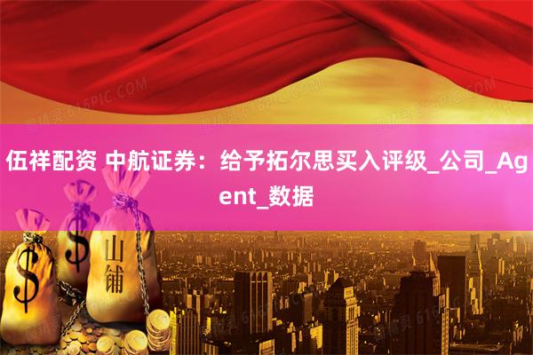 伍祥配资 中航证券：给予拓尔思买入评级_公司_Agent_数据