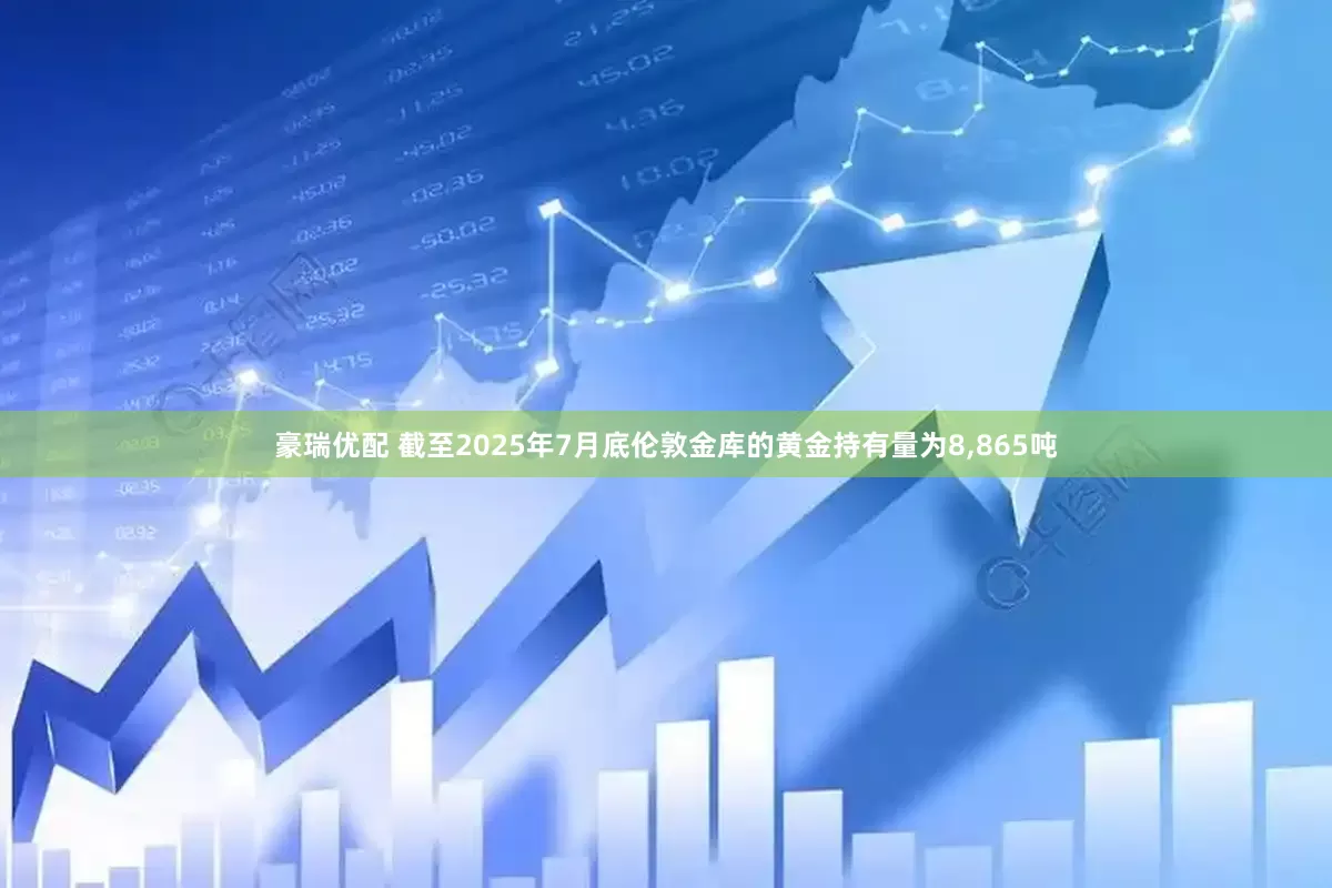 豪瑞优配 截至2025年7月底伦敦金库的黄金持有量为8,865吨