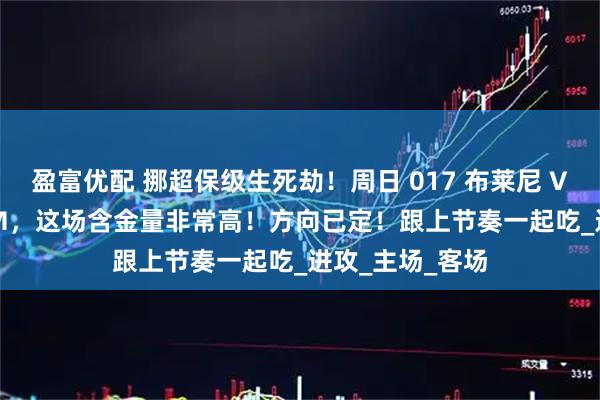 盈富优配 挪超保级生死劫！周日 017 布莱尼 VS 奥斯陆 KFUM，这场含金量非常高！方向已定！跟上节奏一起吃_进攻_主场_客场