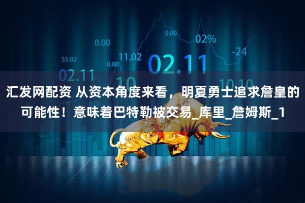 汇发网配资 从资本角度来看，明夏勇士追求詹皇的可能性！意味着巴特勒被交易_库里_詹姆斯_1