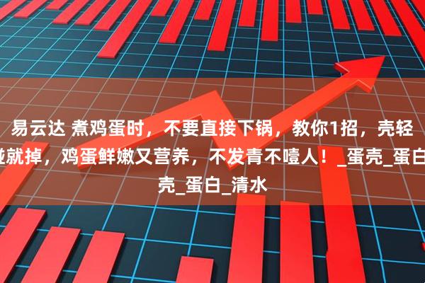 易云达 煮鸡蛋时，不要直接下锅，教你1招，壳轻轻一碰就掉，鸡蛋鲜嫩又营养，不发青不噎人！_蛋壳_蛋白_清水