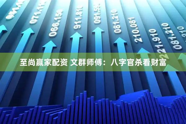至尚赢家配资 文群师傅：八字官杀看财富