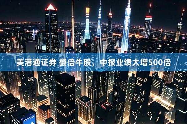 美港通证券 翻倍牛股，中报业绩大增500倍