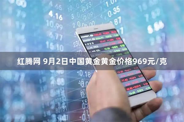 红腾网 9月2日中国黄金黄金价格969元/克