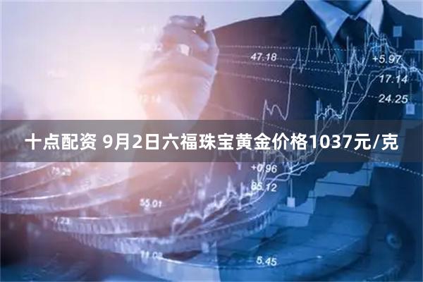 十点配资 9月2日六福珠宝黄金价格1037元/克