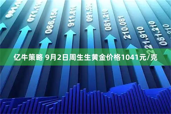 亿牛策略 9月2日周生生黄金价格1041元/克