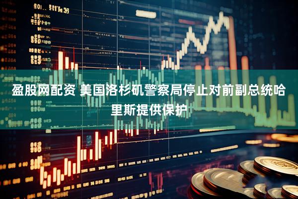 盈股网配资 美国洛杉矶警察局停止对前副总统哈里斯提供保护