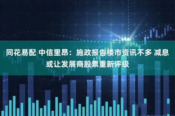 同花易配 中信里昂：施政报告楼市资讯不多 减息或让发展商股票重新评级