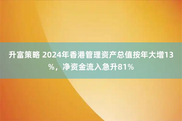 升富策略 2024年香港管理资产总值按年大增13%，净资金流入急升81%