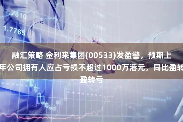 融汇策略 金利来集团(00533)发盈警，预期上半年公司拥有人应占亏损不超过1000万港元，同比盈转亏