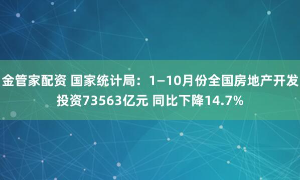 金管家配资 国家统计局：1—10月份全国房地产开发投资73563亿元 同比下降14.7%