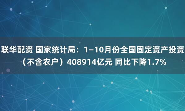 联华配资 国家统计局：1—10月份全国固定资产投资（不含农户）408914亿元 同比下降1.7%