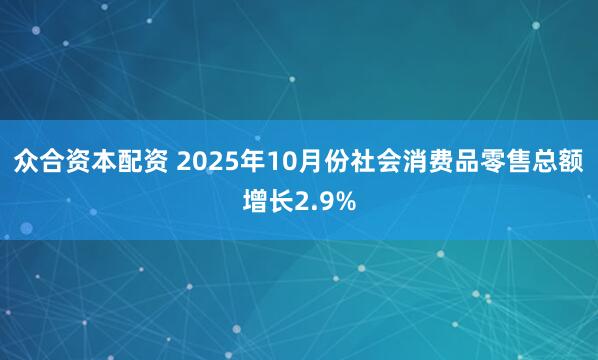 众合资本配资 2025年10月份社会消费品零售总额增长2.9%