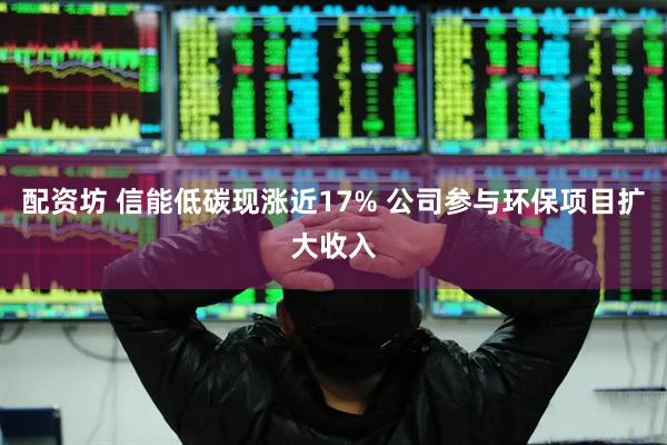 配资坊 信能低碳现涨近17% 公司参与环保项目扩大收入