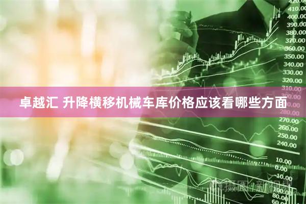 卓越汇 升降横移机械车库价格应该看哪些方面