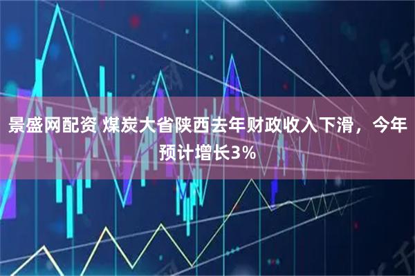 景盛网配资 煤炭大省陕西去年财政收入下滑，今年预计增长3%