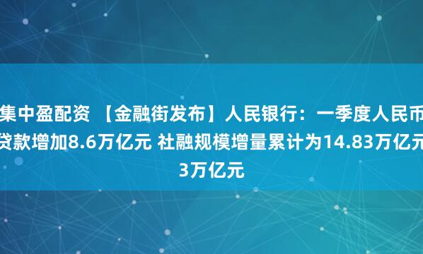 集中盈配资 【金融街发布】人民银行：一季度人民币贷款增加8.6万亿元 社融规模增量累计为14.83万亿元